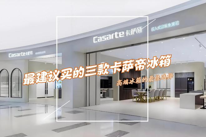 冰箱：性价比高卖得最好用户口碑公认！龙八国际娱乐网站最建议买的三款卡萨帝